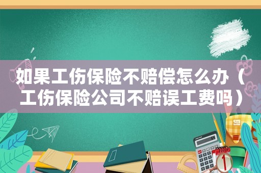 如果工傷保險不賠償怎么辦（工傷保險公司不賠誤工費嗎）