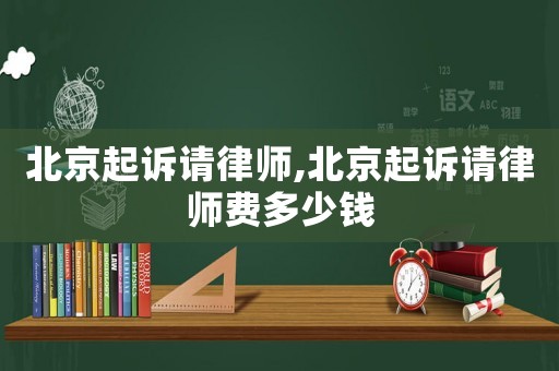 北京起訴請律師,北京起訴請律師費多少錢