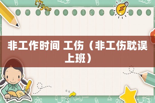 非工作時間 工傷（非工傷耽誤上班）