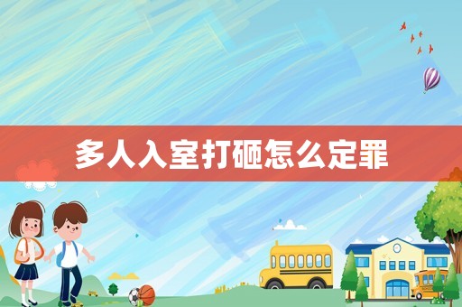 多人入室打砸怎么定罪