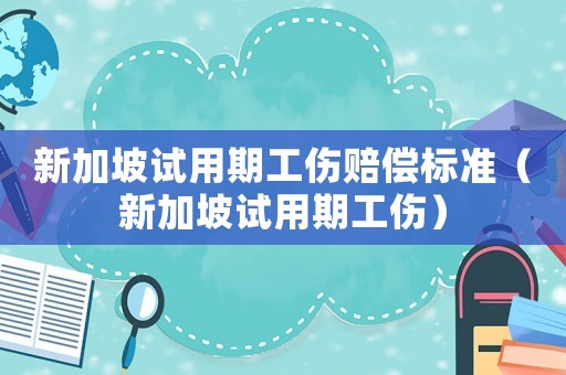 新加坡試用期工傷賠償標準（新加坡試用期工傷）