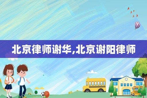 北京律師謝華,北京謝陽律師
