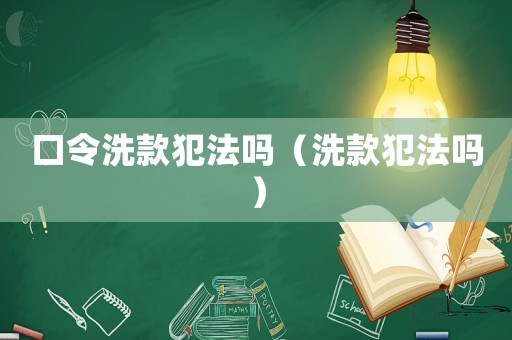 口令洗款犯法嗎（洗款犯法嗎）
