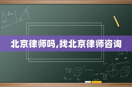 北京律師嗎,找北京律師咨詢(xún)