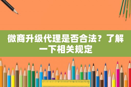 微商升級代理是否合法？了解一下相關規定