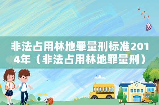 非法占用林地罪量刑標(biāo)準(zhǔn)2014年（非法占用林地罪量刑）