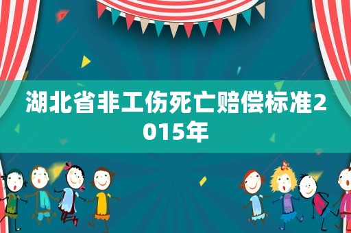 湖北省非工傷死亡賠償標準2015年