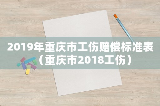 2019年重慶市工傷賠償標(biāo)準(zhǔn)表（重慶市2018工傷）