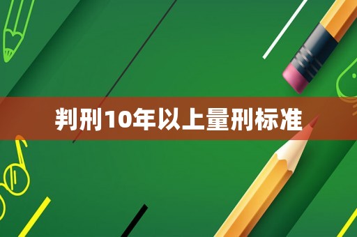 判刑10年以上量刑標(biāo)準(zhǔn)