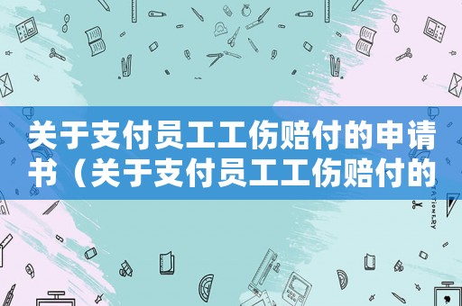關于支付員工工傷賠付的申請書（關于支付員工工傷賠付的申請）
