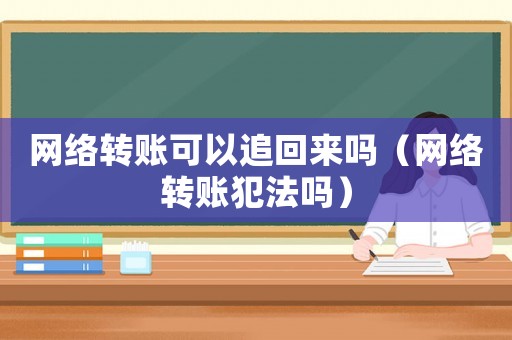 網絡轉賬可以追回來嗎（網絡轉賬犯法嗎）