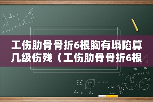 工傷肋骨骨折6根胸有塌陷算幾級傷殘（工傷肋骨骨折6根）