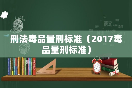 刑法毒品量刑標(biāo)準(zhǔn)（2017毒品量刑標(biāo)準(zhǔn)）