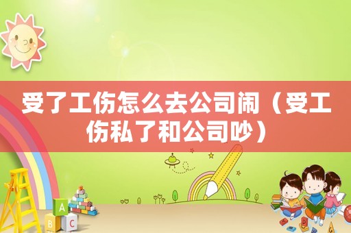受了工傷怎么去公司鬧（受工傷私了和公司吵）