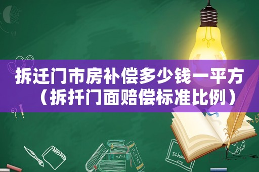 拆遷門市房補償多少錢一平方（拆扦門面賠償標準比例）