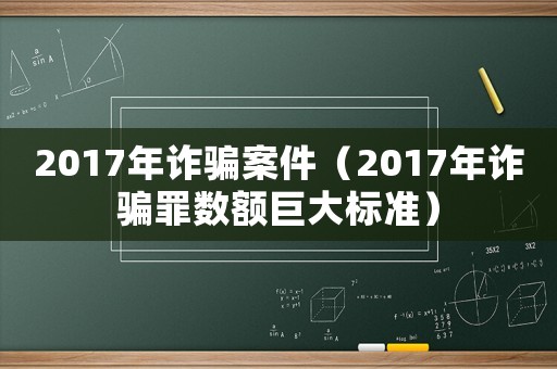 2017年詐騙案件（2017年詐騙罪數額巨大標準）