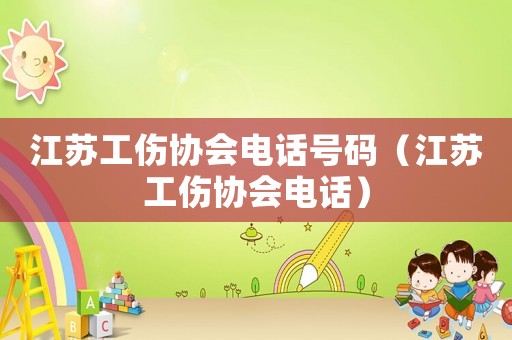 江蘇工傷協會電話號碼（江蘇工傷協會電話）