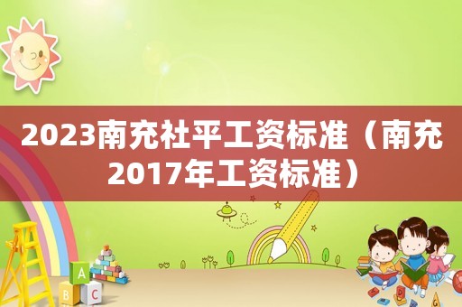 2023南充社平工資標(biāo)準(zhǔn)（南充2017年工資標(biāo)準(zhǔn)）