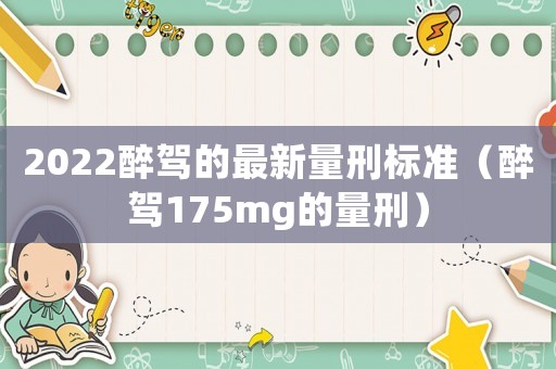 2022醉駕的最新量刑標準（醉駕175mg的量刑）