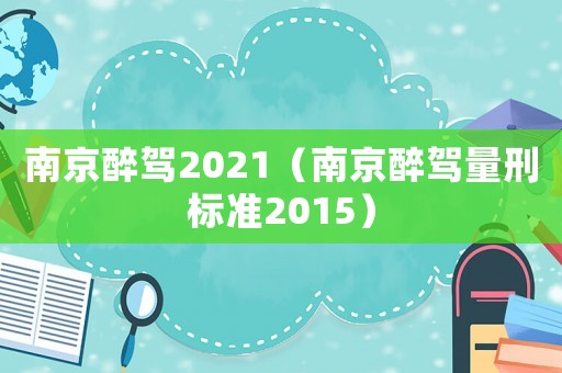 南京醉駕2021（南京醉駕量刑標準2015）