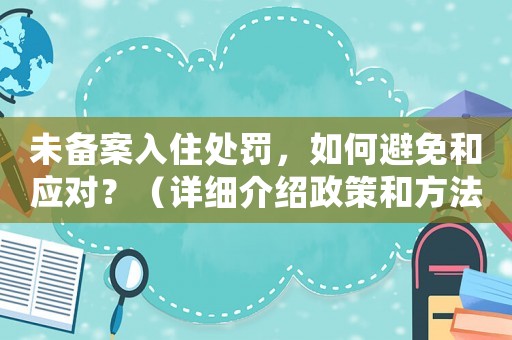 未備案入住處罰，如何避免和應對？（詳細介紹政策和方法經驗）