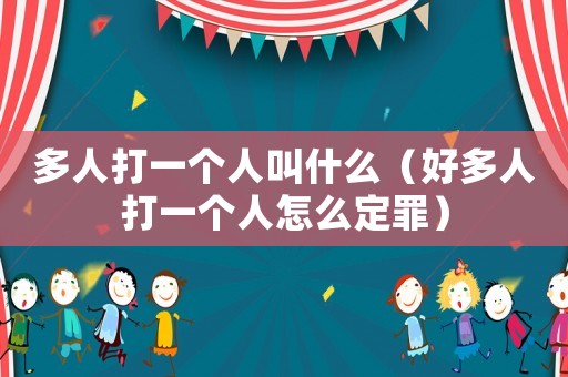 多人打一個人叫什么（好多人打一個人怎么定罪）