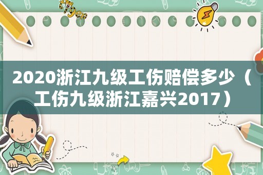 2020浙江九級工傷賠償多少（工傷九級浙江嘉興2017）