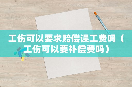 工傷可以要求賠償誤工費嗎（工傷可以要補償費嗎）