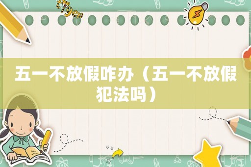 五一不放假咋辦（五一不放假犯法嗎）