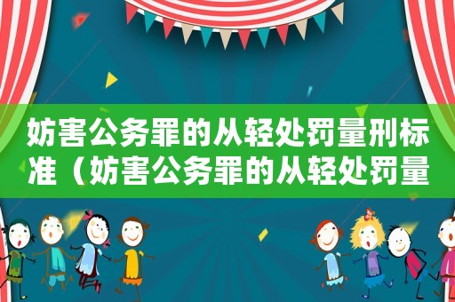 妨害公務罪的從輕處罰量刑標準（妨害公務罪的從輕處罰量刑）