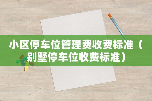 小區停車位管理費收費標準（別墅停車位收費標準）