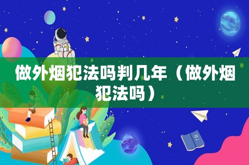 做外煙犯法嗎判幾年（做外煙犯法嗎）