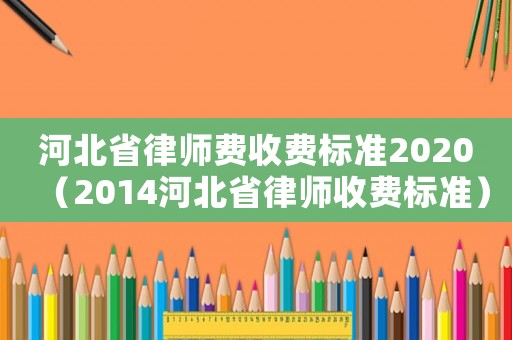 河北省律師費收費標準2020（2014河北省律師收費標準）