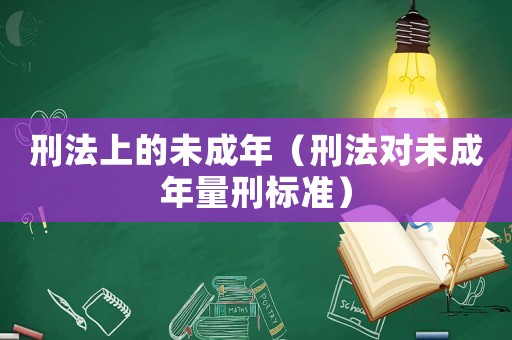 刑法上的未成年（刑法對未成年量刑標準）