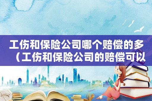 工傷和保險公司哪個賠償的多（工傷和保險公司的賠償可以同時報嗎）