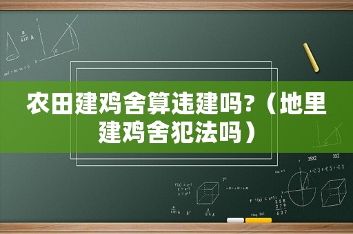 農田建雞舍算違建嗎?（地里建雞舍犯法嗎）