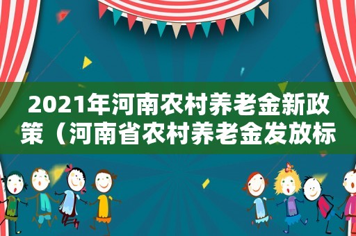 2021年河南農村養老金新政策（河南省農村養老金發放標準）