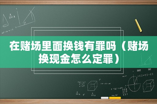 在賭場里面換錢有罪嗎（賭場換現金怎么定罪）