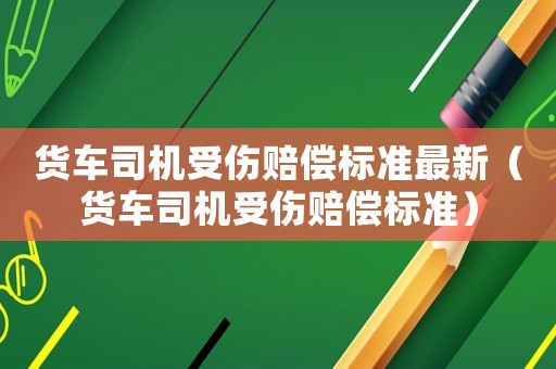 貨車司機受傷賠償標準最新（貨車司機受傷賠償標準）