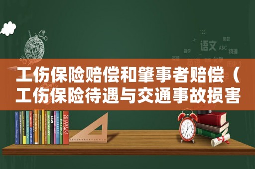 工傷保險賠償和肇事者賠償（工傷保險待遇與交通事故損害賠償）