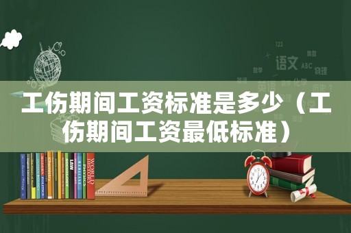 工傷期間工資標(biāo)準(zhǔn)是多少（工傷期間工資最低標(biāo)準(zhǔn)）