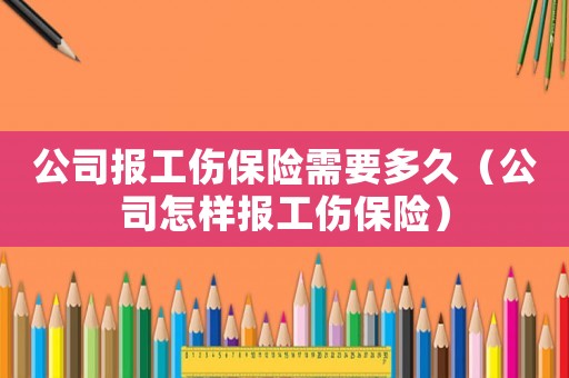 公司報工傷保險需要多久（公司怎樣報工傷保險）