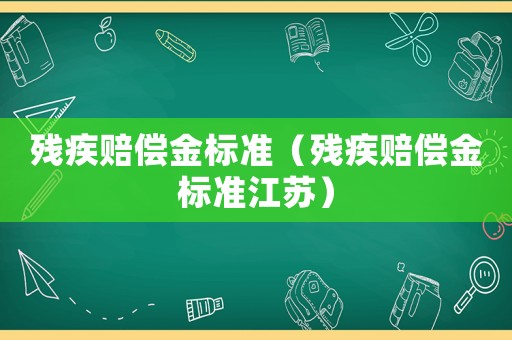 殘疾賠償金標準（殘疾賠償金標準江蘇）