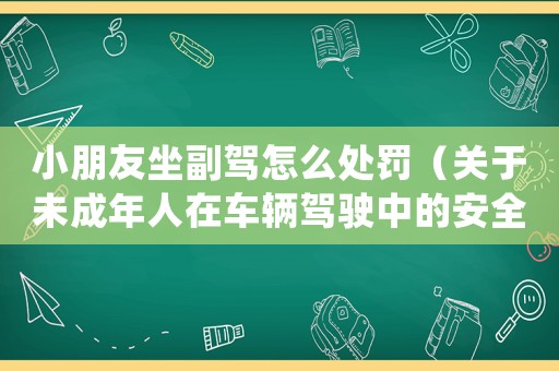 小朋友坐副駕怎么處罰（關于未成年人在車輛駕駛中的安全問題）