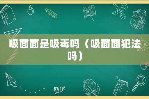 吸面面是吸毒嗎（吸面面犯法嗎）
