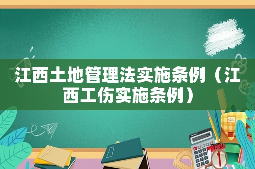 江西土地管理法實施條例（江西工傷實施條例）
