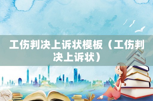 工傷判決上訴狀模板（工傷判決上訴狀）