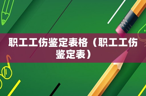 職工工傷鑒定表格（職工工傷鑒定表）