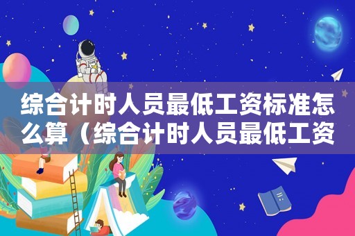 綜合計時人員最低工資標準怎么算（綜合計時人員最低工資標準）