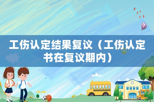工傷認定結果復議（工傷認定書在復議期內）